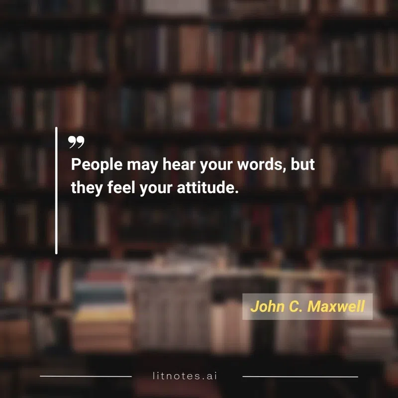 People may hear your words, but they feel your attitude.